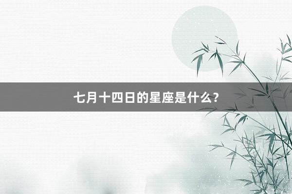 七月十四日的星座是什么？