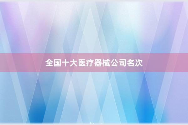 全国十大医疗器械公司名次